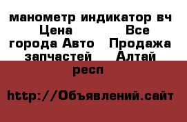манометр индикатор вч › Цена ­ 1 000 - Все города Авто » Продажа запчастей   . Алтай респ.